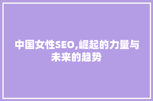 中国女性SEO,崛起的力量与未来的趋势 搜狗SEO
