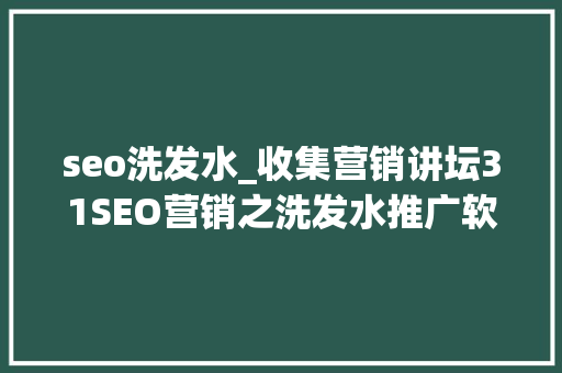 seo洗发水_收集营销讲坛31SEO营销之洗发水推广软文构思技巧 seo洗发水_收集营销讲坛31SEO营销之洗发水推广软文构思技巧 网站建设公司