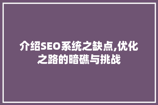 介绍SEO系统之缺点,优化之路的暗礁与挑战 必应SEO