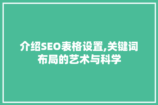 介绍SEO表格设置,关键词布局的艺术与科学 必应SEO