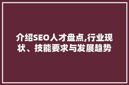 介绍SEO人才盘点,行业现状、技能要求与发展趋势 搜狗SEO