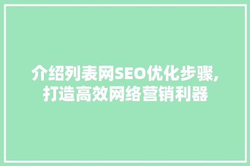 介绍列表网SEO优化步骤,打造高效网络营销利器 神马SEO