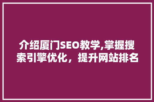 介绍厦门SEO教学,掌握搜索引擎优化，提升网站排名与流量 神马SEO