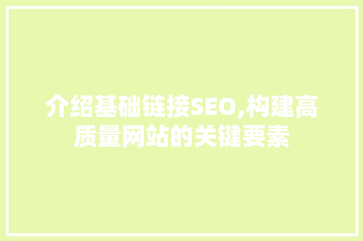 介绍基础链接SEO,构建高质量网站的关键要素 网站建设公司