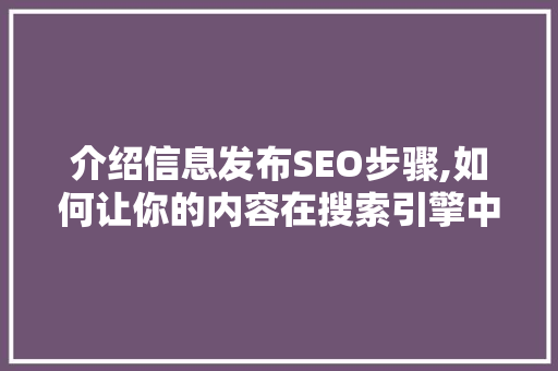 介绍信息发布SEO步骤,如何让你的内容在搜索引擎中脱颖而出