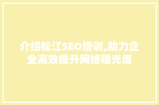 介绍松江SEO培训,助力企业高效提升网络曝光度 必应SEO