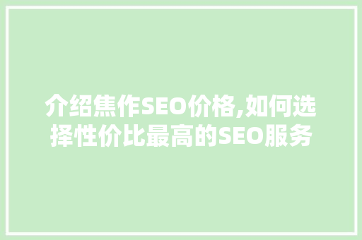 介绍焦作SEO价格,如何选择性价比最高的SEO服务 网站建设公司