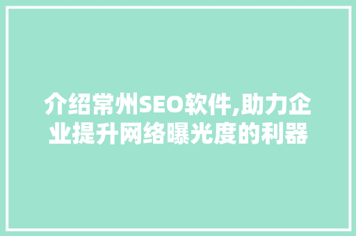 介绍常州SEO软件,助力企业提升网络曝光度的利器 神马SEO
