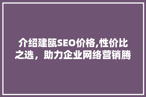 介绍建瓯SEO价格,性价比之选，助力企业网络营销腾飞