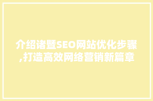 介绍诸暨SEO网站优化步骤,打造高效网络营销新篇章 搜狗SEO