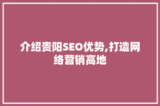 介绍贵阳SEO优势,打造网络营销高地 必应SEO