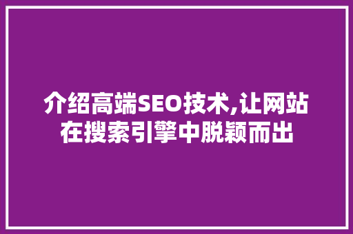 介绍高端SEO技术,让网站在搜索引擎中脱颖而出 搜狗SEO