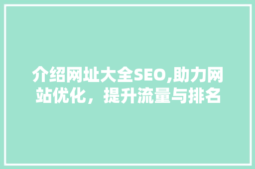 介绍网址大全SEO,助力网站优化，提升流量与排名 SEO关键词