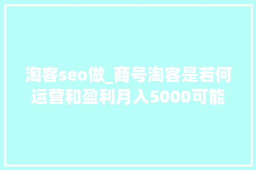 淘客seo做_商号淘客是若何运营和盈利月入5000可能么 淘客seo做_商号淘客是若何运营和盈利月入5000可能么 搜狗SEO