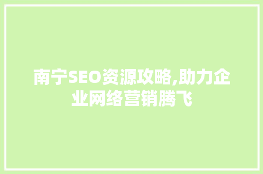 南宁SEO资源攻略,助力企业网络营销腾飞 必应SEO
