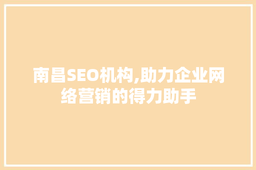 南昌SEO机构,助力企业网络营销的得力助手 百度SEO