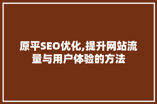 原平SEO优化,提升网站流量与用户体验的方法 网站建设公司