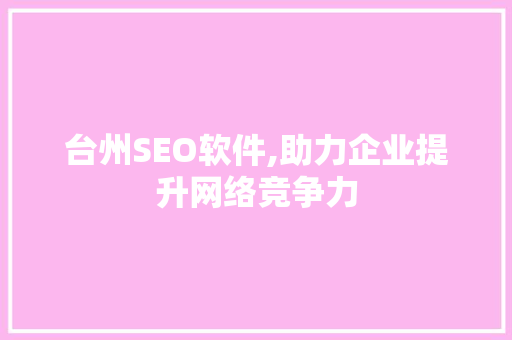 台州SEO软件,助力企业提升网络竞争力 神马SEO