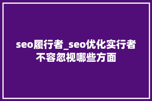 seo履行者_seo优化实行者不容忽视哪些方面 seo履行者_seo优化实行者不容忽视哪些方面 搜狗SEO