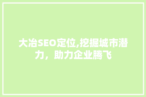 大冶SEO定位,挖掘城市潜力，助力企业腾飞 神马SEO