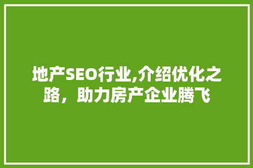 地产SEO行业,介绍优化之路，助力房产企业腾飞 百度SEO