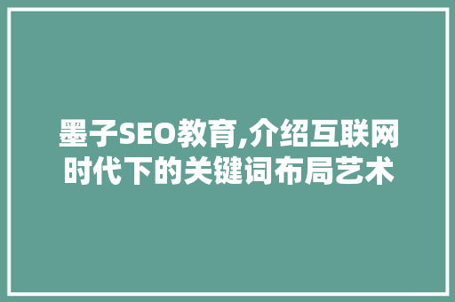 墨子SEO教育,介绍互联网时代下的关键词布局艺术 网站建设公司