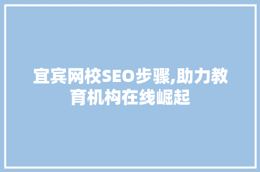 宜宾网校SEO步骤,助力教育机构在线崛起 神马SEO