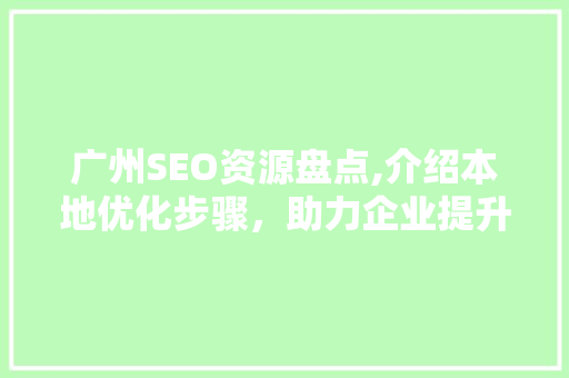 广州SEO资源盘点,介绍本地优化步骤，助力企业提升在线竞争力 必应SEO