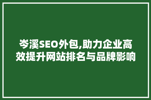 岑溪SEO外包,助力企业高效提升网站排名与品牌影响力 神马SEO