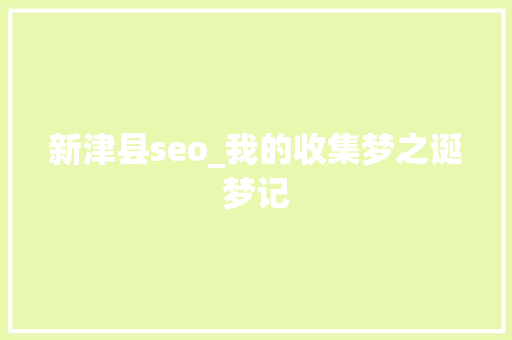 新津县seo_我的收集梦之诞梦记 新津县seo_我的收集梦之诞梦记 网站建设公司