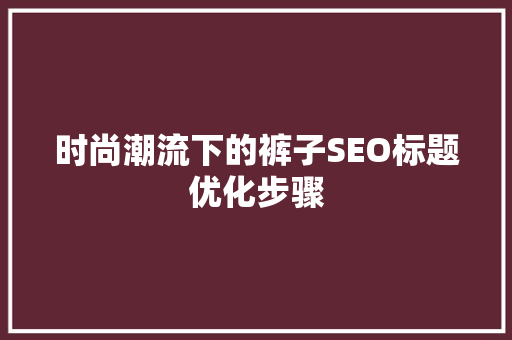 时尚潮流下的裤子SEO标题优化步骤 SEO关键词