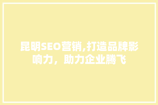 昆明SEO营销,打造品牌影响力，助力企业腾飞 百度SEO