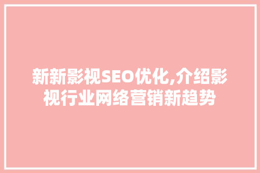 新新影视SEO优化,介绍影视行业网络营销新趋势 SEO关键词