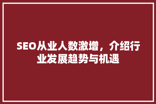 SEO从业人数激增，介绍行业发展趋势与机遇 SEO关键词