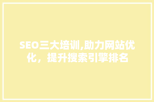 SEO三大培训,助力网站优化，提升搜索引擎排名 搜狗SEO