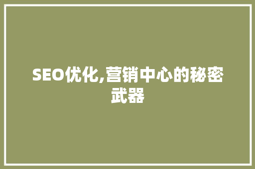 SEO优化,营销中心的秘密武器 SEO关键词