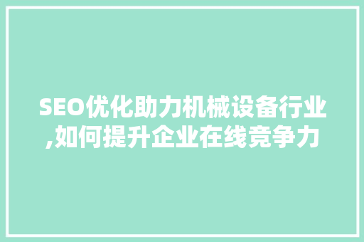 SEO优化助力机械设备行业,如何提升企业在线竞争力