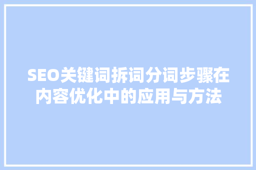 SEO关键词拆词分词步骤在内容优化中的应用与方法