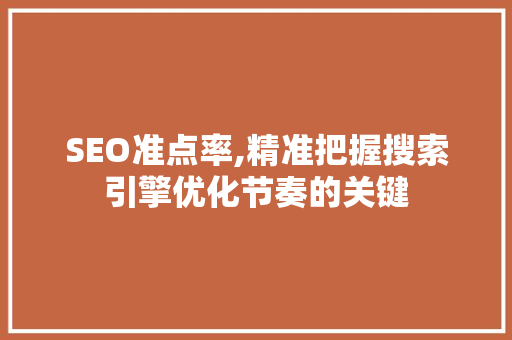 SEO准点率,精准把握搜索引擎优化节奏的关键 搜狗SEO