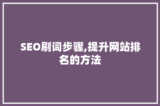 SEO刷词步骤,提升网站排名的方法 必应SEO
