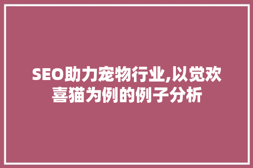 SEO助力宠物行业,以觉欢喜猫为例的例子分析 网站建设公司