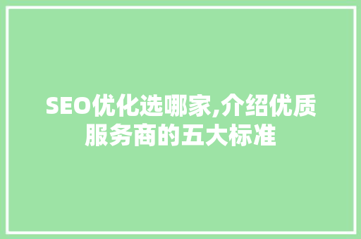 SEO优化选哪家,介绍优质服务商的五大标准 搜狗SEO