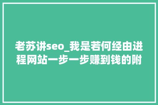 老苏讲seo_我是若何经由进程网站一步一步赚到钱的附实战做网站方法和技巧 老苏讲seo_我是若何经由进程网站一步一步赚到钱的附实战做网站方法和技巧 网站建设公司