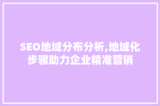 SEO地域分布分析,地域化步骤助力企业精准营销 必应SEO