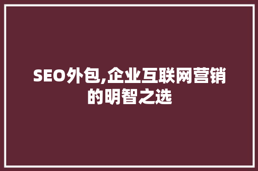 SEO外包,企业互联网营销的明智之选 搜狗SEO