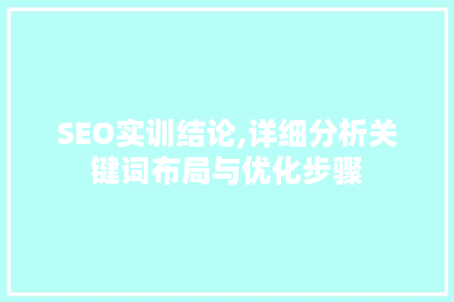 SEO实训结论,详细分析关键词布局与优化步骤 必应SEO