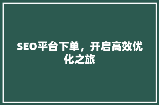 SEO平台下单，开启高效优化之旅 百度SEO