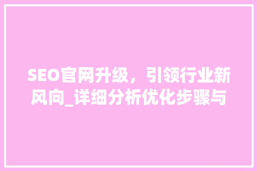SEO官网升级，引领行业新风向_详细分析优化步骤与成果 必应SEO