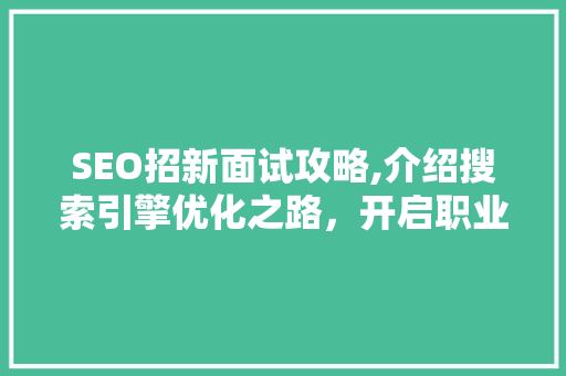 SEO招新面试攻略,介绍搜索引擎优化之路，开启职业生涯新篇章 搜狗SEO