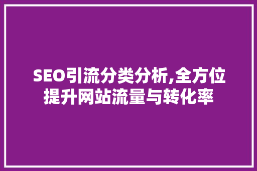 SEO引流分类分析,全方位提升网站流量与转化率 搜狗SEO